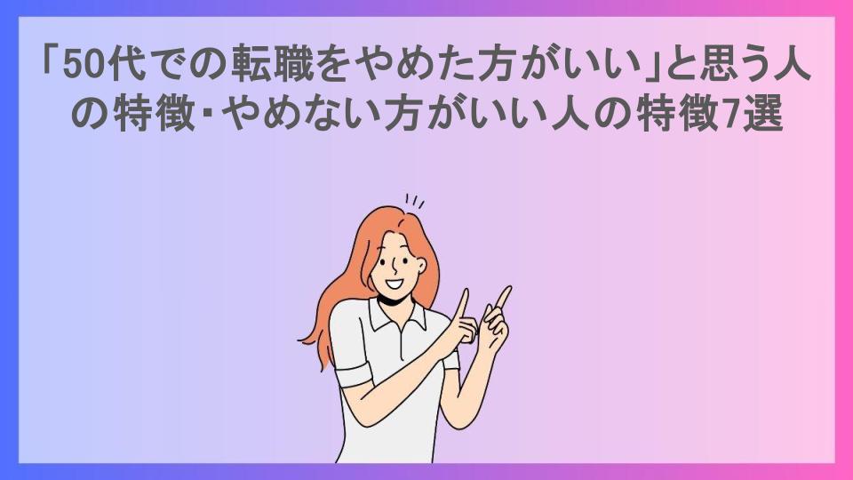 「50代での転職をやめた方がいい」と思う人の特徴・やめない方がいい人の特徴7選